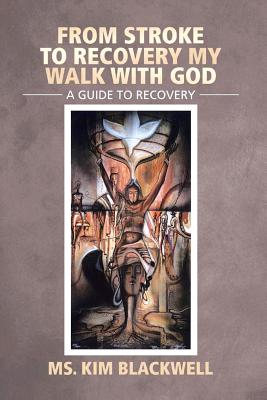 From Stroke to Recovery My Walk with God: A Guide to Recovery - Kim Blackwell