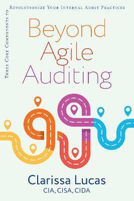 Beyond Agile Auditing: Three Core Components to Revolutionize Your Internal Audit Practices - Clarissa Lucas