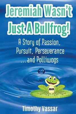 Jeremiah Wasn't Just a Bullfrog: A Story of Passion, Pursuit, Perseverance...and Polliwogs - Tim Vassar