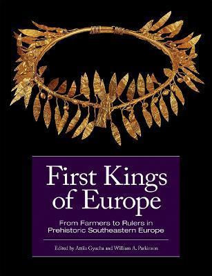 First Kings of Europe: From Farmers to Rulers in Prehistoric Southeastern Europe - Attila Gyucha