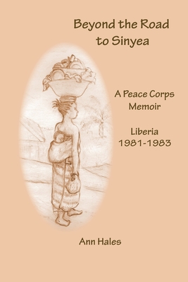 Beyond the Road to Sinyea: A Peace Corps Memoir Liberia 1981 - 1983 - Ann Hales