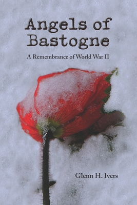 Angels of Bastogne: A Remembrance of World War II - Glenn H. Ivers