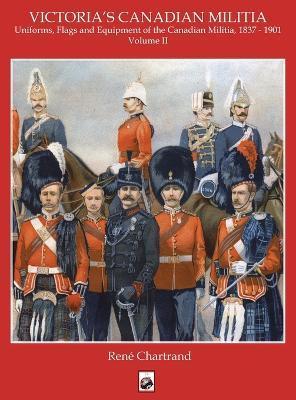 Victoria's Militia: Uniforms, Flags and Equipment of Canadian Milit 1837 - 1901 - Rene Chartrand