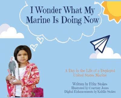 I Wonder What My Marine Is Doing Now: A Day in the Life of a Deployed United States Marine - Fritz Stokes