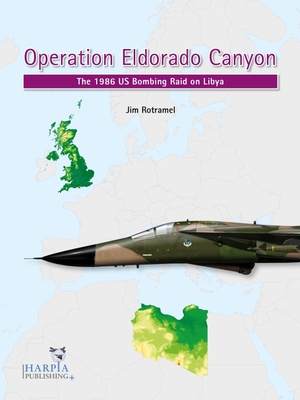 Operation Eldorado Canyon: The 1986 Us Bombing Raid on Libya - Jim Rotramel