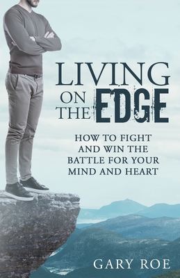 Living on the Edge: How to Fight and Win the Battle for Your Mind and Heart - Gary Roe