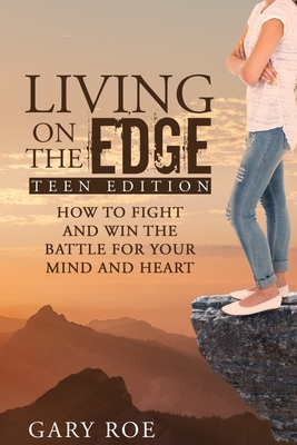 Living on the Edge: How to Fight and Win the Battle for Your Mind and Heart (Teen Edition) - Gary Roe