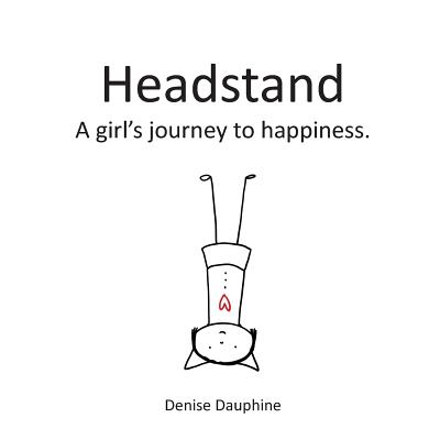 Headstand: A girl's journey to happiness - Denise Dauphine