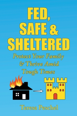 Fed, Safe and Sheltered: Protect Your Family and Thrive Amid Tough Times - Teresa Peschel