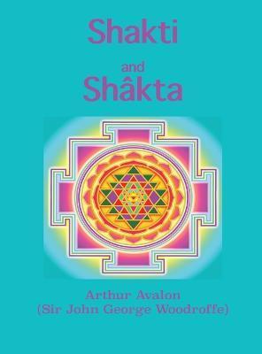Shakti and Shâkta: Essays and Addresses on the Shâkta tantrashâstra - Arthur Avalon