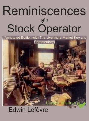 Reminiscences of a Stock Operator (Annotated Edition): with the Livermore Market Key and Commentary Included - Edwin Lefevre