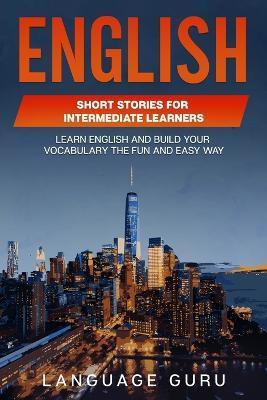 English Short Stories for Intermediate Learners: Learn English and Build Your Vocabulary the Fun and Easy Way - Language Guru