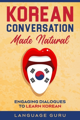 Korean Conversation Made Natural: Engaging Dialogues to Learn Korean - Language Guru