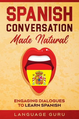 Spanish Conversation Made Natural: Engaging Dialogues to Learn Spanish - Language Guru