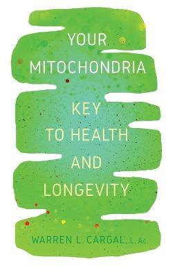 Your Mitochondria: Key to Health and Longevity - L. Ac Warren L. Cargal