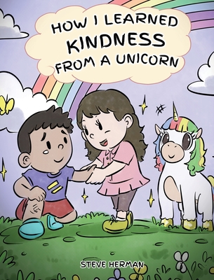 How I Learned Kindness from a Unicorn: A Cute and Fun Story to Teach Kids the Power of Kindness - Steve Herman