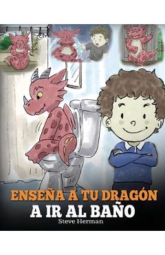 Coperta cărții 'Enseña a Tu Dragón a Ir al Baño: Cómo Enseñar a Ir al Baño a Tu Dragón Que Tiene Miedo a Hacer Popó. Una Linda Historia'