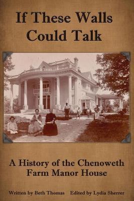 If These Walls Could Talk: A History of the Chenoweth Farm Manor House - Beth Thomas