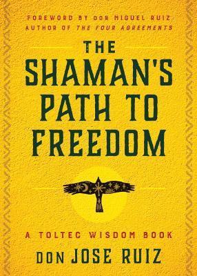 The Shaman's Path to Freedom: A Toltec Wisdom Book - Don Jose Ruiz