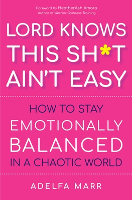 Lord Knows This Sh*t Ain't Easy: How to Stay Emotionally Balanced in a Chaotic World - Adelfa Marr