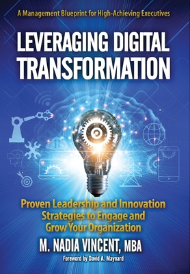 Leveraging Digital Transformation: Proven Leadership and Innovation Strategies to Engage and Grow Your Organization - M. Nadia Vincent