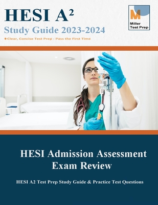 HESI Admission Assessment Exam Review: HESI A2 Test Prep Study Guide & Practice Test Questions - Miller Test Prep