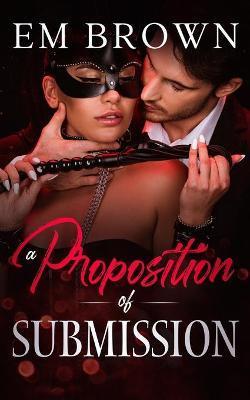 A Proposition of Submission: Contemporary Adult Romance - Em Brown