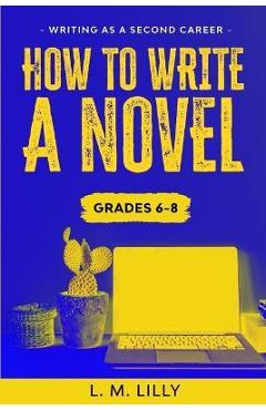 Coperta cărții 'How To Write A Novel, Grades 6-8: Workbook - L. M. Lilly'