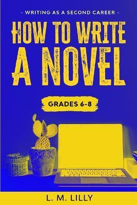 Coperta cărții 'How To Write A Novel, Grades 6-8: Workbook - L. M. Lilly'