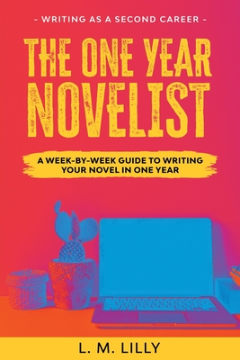 The One-Year Novelist: A Week-By-Week Guide To Writing Your Novel In One Year - L. M. Lilly