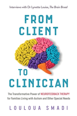 From Client to Clinician: The Transformative Power of Neurofeedback Therapy for Families Living with Autism and Other Special Needs - Louloua Smadi