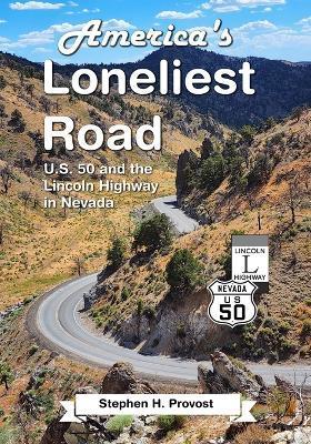 America's Loneliest Road: U.S. 50 and the Lincoln Highway in Nevada - Stephen H. Provost