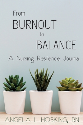 From Burnout to Balance: A Nursing Resilience Journal - Angela L. Hosking