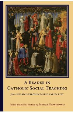 A Reader in Catholic Social Teaching: From Syllabus Errorum to Deus Caritas Est - Peter A. Kwasniewski