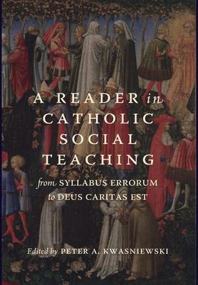A Reader in Catholic Social Teaching: From Syllabus Errorum to Deus Caritas Est - Peter A. Kwasniewski