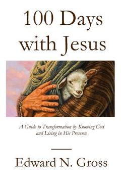Coperta cărții '100 Days with Jesus: A Guide to Transformation by Knowing God and Living in His Presence - Edward N. Gross'