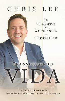 Transform Su Vida: 10 Principios De Abundancia Y Prosperidad - Chris Lee