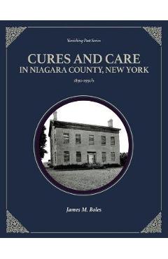 Coperta cărții 'Cures and Care in Niagara County, New York: 1830-1950's - James M. Boles'