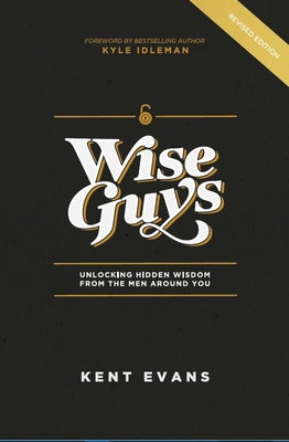 Wise Guys: Unlocking Hidden Wisdom From the Men Around You - Kent Evans