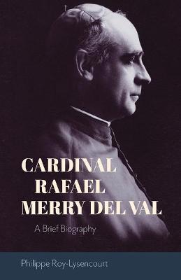 Cardinal Rafael Merry del Val: A Brief Biography - Philipe Roy-lysencourt