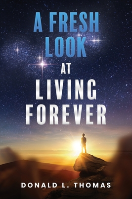 A Fresh Look at Living Forever - Donald L. Thomas