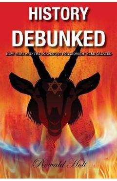 Poza produsului History Debunked: How Wars and the Scapegoat for Zionism Were Created - Rowald Holt