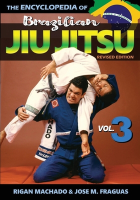 Encyclopedia of Brazilian Jiu Jitsu: Volume 3 - Rigan Machado