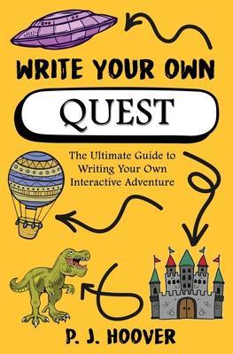Write Your Own Quest: The Ultimate Guide to Writing Your Own Interactive Adventure - P. J. Hoover