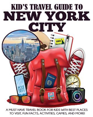 Kid's Travel Guide to New York City: A Must Have Travel Book for Kids with Best Places to Visit, Fun Facts, Activities, Games, and More! - Julie Grady