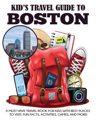 Kid's Travel Guide to Boston: A Must Have Travel Book for Kids with Best Places to Visit, Fun Facts, Activities, Games, and More! - Julie Grady