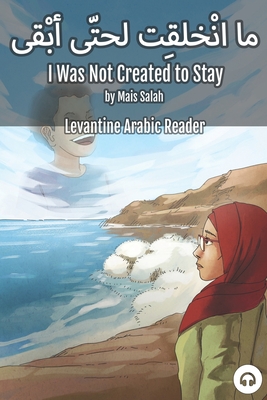 Coperta cărții 'I Was Not Created to Stay: Levantine Arabic Reader (Jordanian Arabic) - Mais Salah'