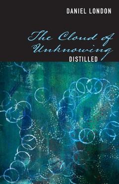 The Cloud of Unknowing Distilled - Daniel London 