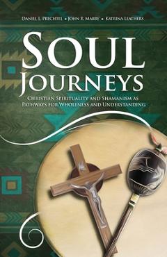 Coperta cărții 'Soul Journeys: Christian Spirituality and Shamanism as Pathways for Wholeness and Understanding - Daniel L. Prechtel'