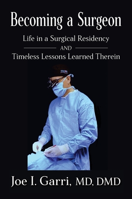 Becoming a Surgeon: Life in a Surgical Residency and Timeless Lessons Learned Therein - Joe I. Garri